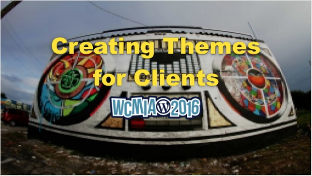 Creating Themes For Clients: WordCamp Miami 2016